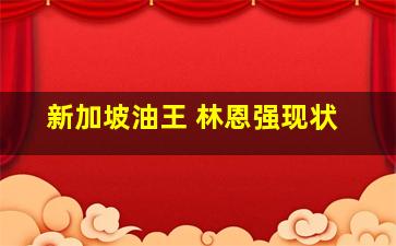 新加坡油王 林恩强现状